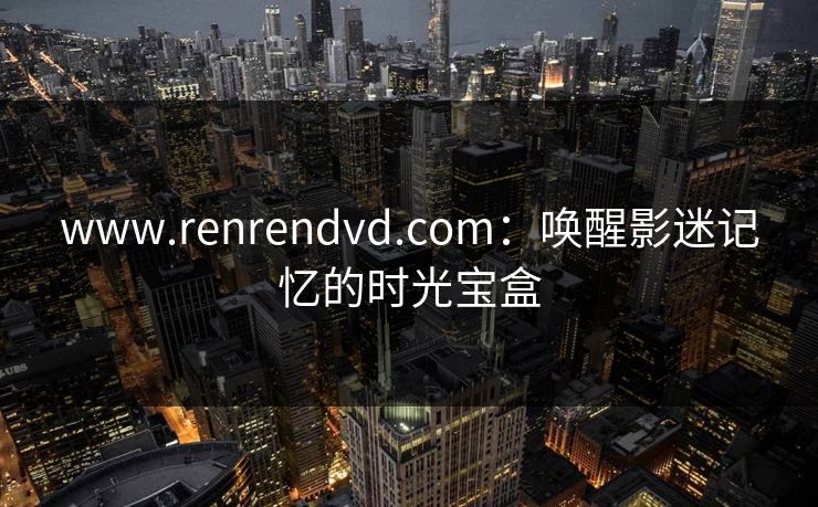 www.renrendvd.com：唤醒影迷记忆的时光宝盒