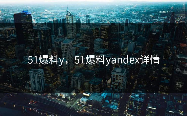 51爆料y，51爆料yandex详情