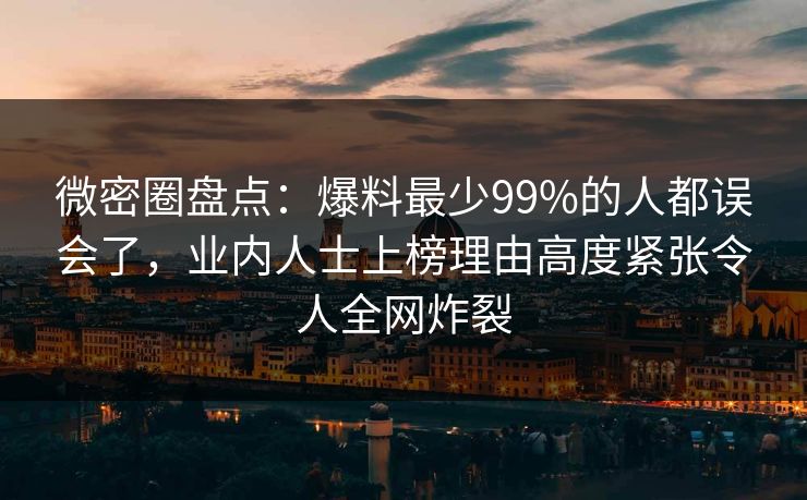 微密圈盘点：爆料最少99%的人都误会了，业内人士上榜理由高度紧张令人全网炸裂