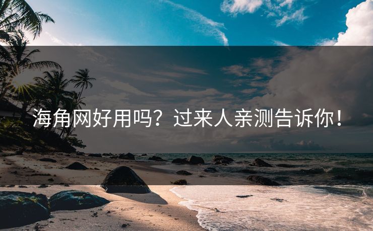 海角网好用吗？过来人亲测告诉你！