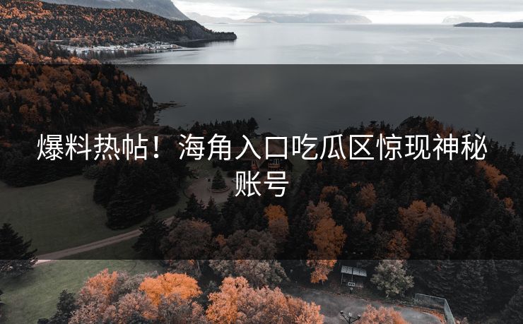 爆料热帖！海角入口吃瓜区惊现神秘账号