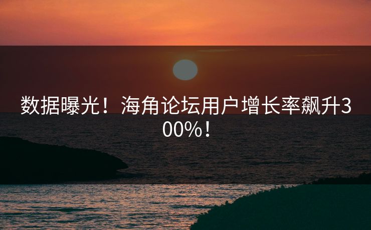 数据曝光！海角论坛用户增长率飙升300%！