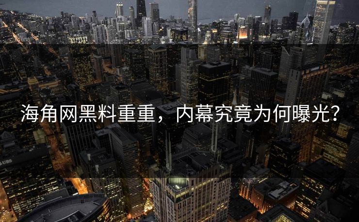 海角网黑料重重，内幕究竟为何曝光？