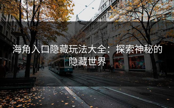 海角入口隐藏玩法大全：探索神秘的隐藏世界