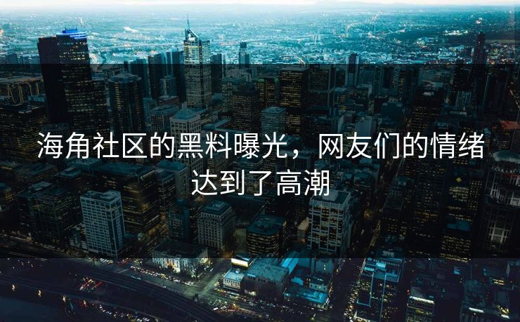 海角社区的黑料曝光，网友们的情绪达到了高潮