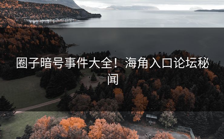 圈子暗号事件大全！海角入口论坛秘闻