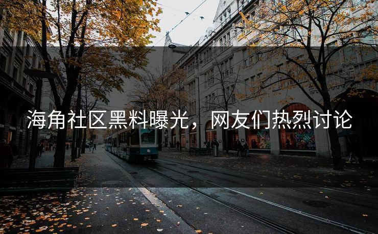 海角社区黑料曝光,网友们热烈讨论