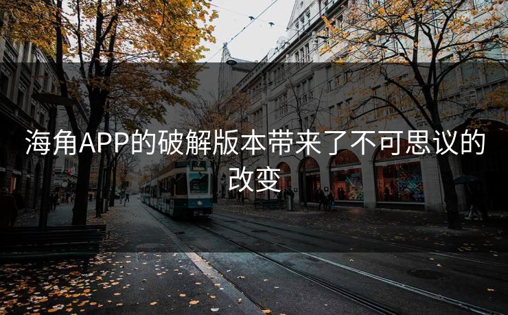 海角APP的破解版本带来了不可思议的改变