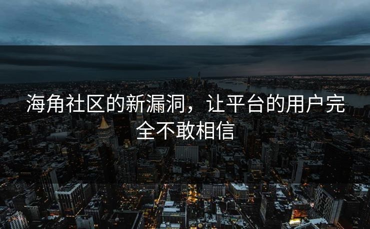 海角社区的新漏洞，让平台的用户完全不敢相信