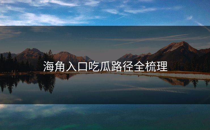 海角入口吃瓜路径全梳理