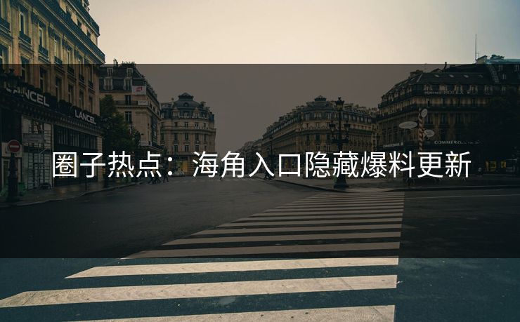 圈子热点：海角入口隐藏爆料更新