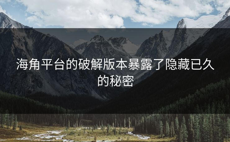 海角平台的破解版本暴露了隐藏已久的秘密