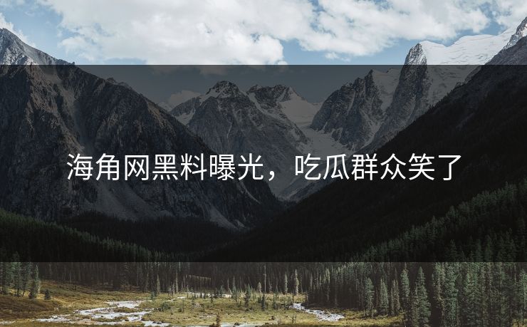 海角网黑料曝光，吃瓜群众笑了