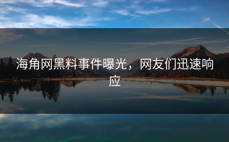 海角网黑料事件曝光，网友们迅速响应