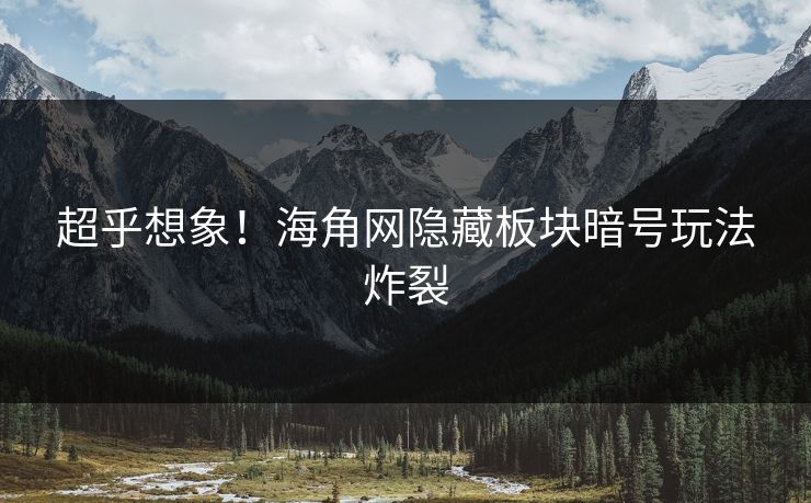 超乎想象！海角网隐藏板块暗号玩法炸裂