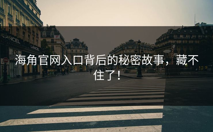 海角官网入口背后的秘密故事，藏不住了！