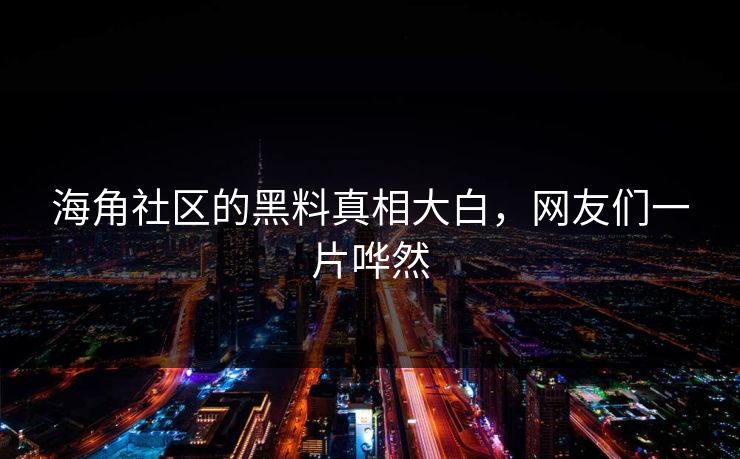 海角社区的黑料真相大白，网友们一片哗然