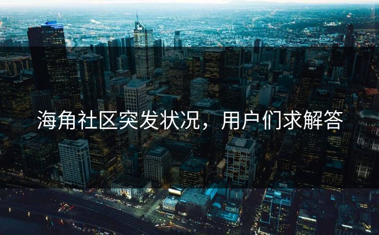 海角社区突发状况，用户们求解答