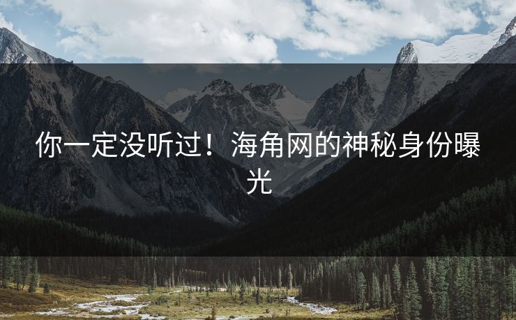你一定没听过！海角网的神秘身份曝光