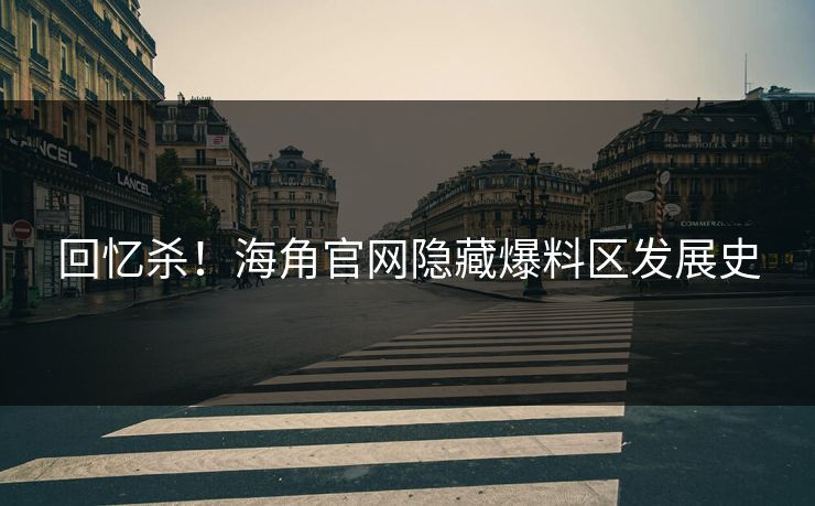 回忆杀！海角官网隐藏爆料区发展史