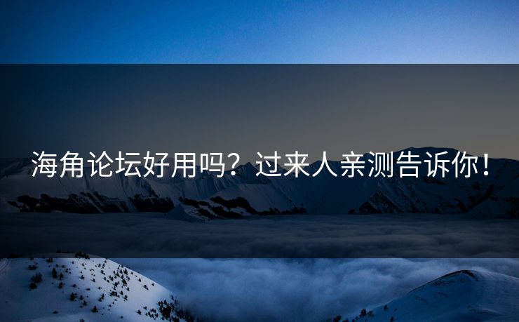 海角论坛好用吗？过来人亲测告诉你！