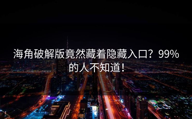海角破解版竟然藏着隐藏入口？99%的人不知道！