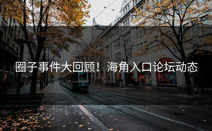 圈子事件大回顾！海角入口论坛动态