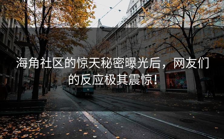 海角社区的惊天秘密曝光后，网友们的反应极其震惊！
