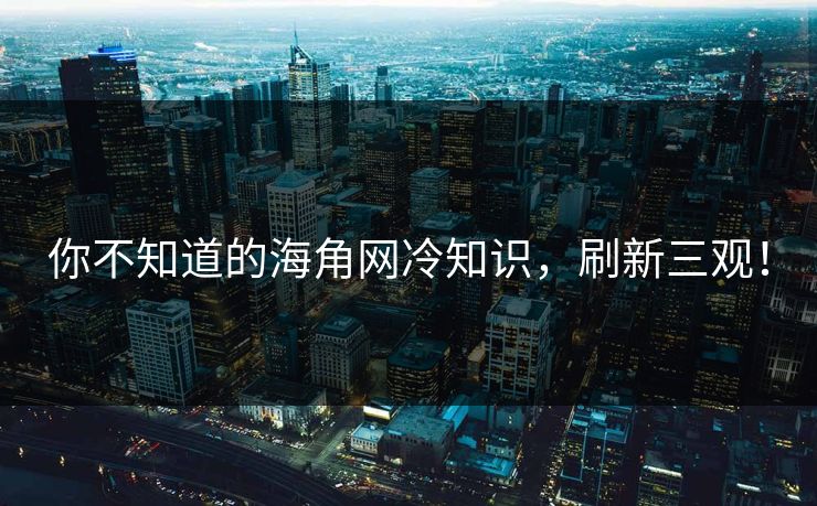 你不知道的海角网冷知识，刷新三观！