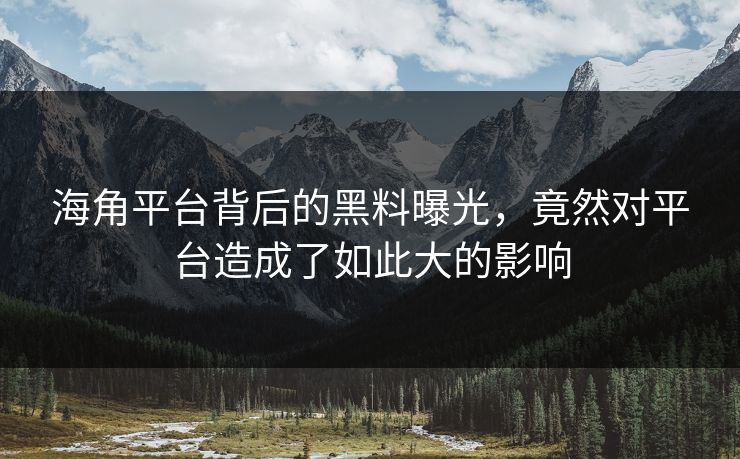 海角平台背后的黑料曝光，竟然对平台造成了如此大的影响