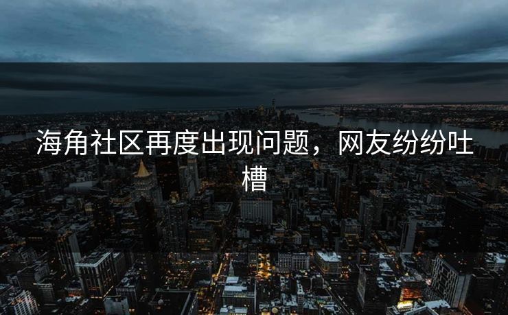 海角社区再度出现问题，网友纷纷吐槽