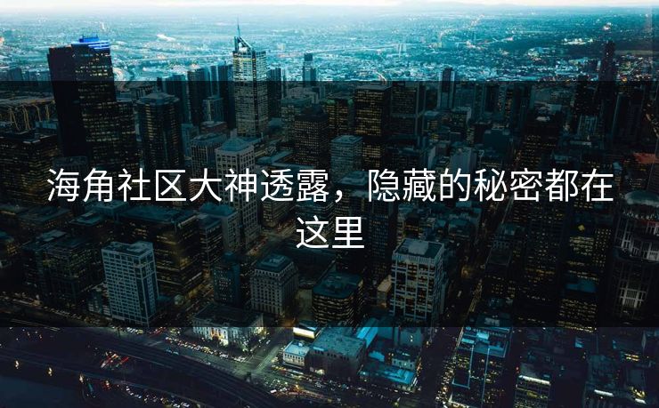 海角社区大神透露，隐藏的秘密都在这里