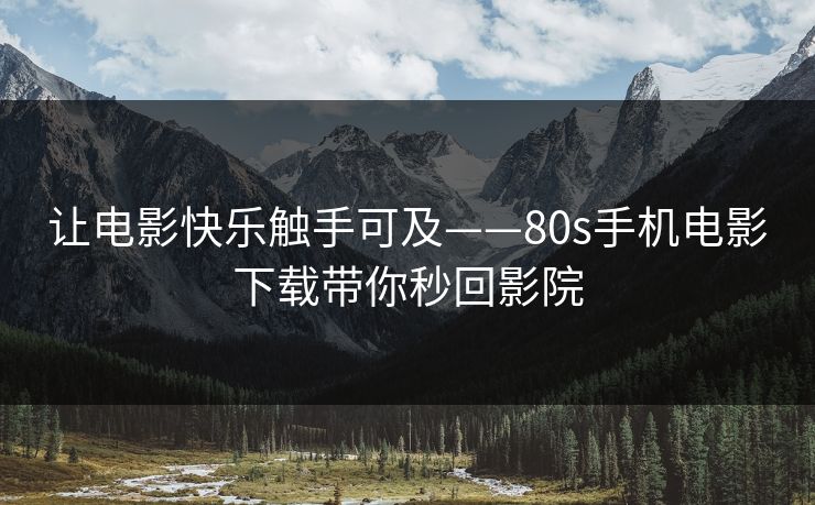 让电影快乐触手可及——80s手机电影下载带你秒回影院