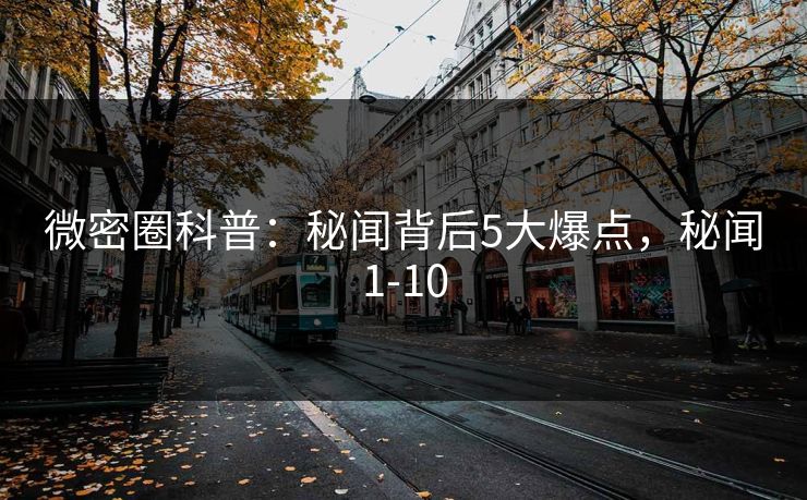 微密圈科普：秘闻背后5大爆点，秘闻1-10