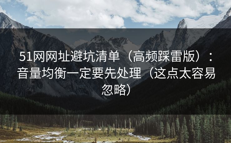 51网网址避坑清单（高频踩雷版）：音量均衡一定要先处理（这点太容易忽略）